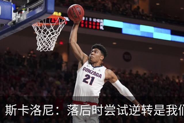 斯卡洛尼：落后时尝试逆转是我们毕生都在做的事情，会继续做下去